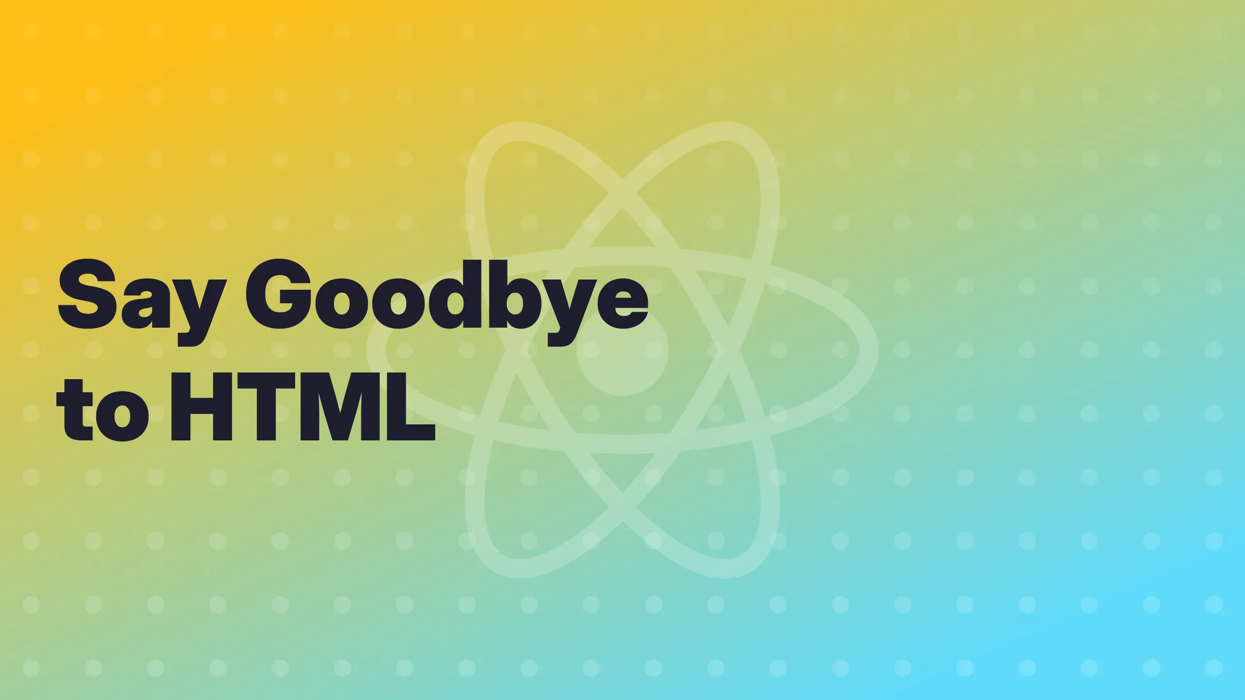 Say Goodbye to HTML